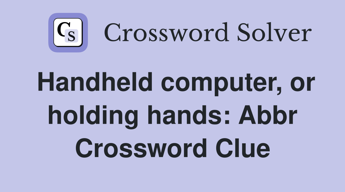 Handheld computer, or holding hands Abbr. Crossword Clue Answers
